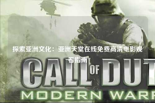 探索亚洲文化：亚洲天堂在线免费高清电影观看指南