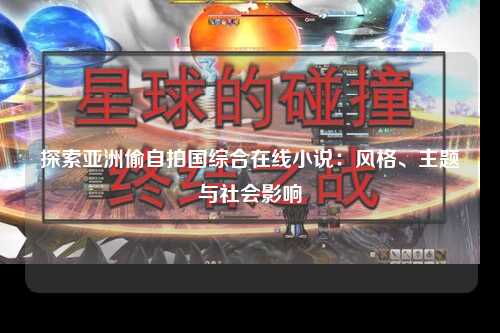 探索亚洲偷自拍国综合在线小说：风格、主题与社会影响