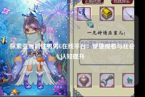 探索亚洲同性男男G在线平台：便捷观看与社会认知提升