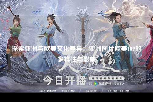 探索亚洲与欧美文化差异：亚洲图片欧美10P的多样性与影响