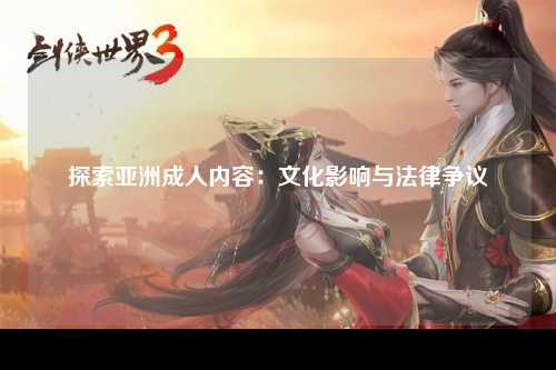 探索亚洲成人内容：文化影响与法律争议