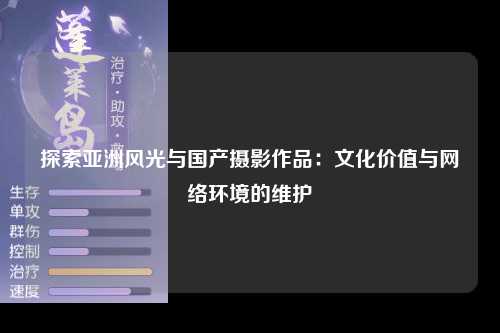 探索亚洲风光与国产摄影作品：文化价值与网络环境的维护