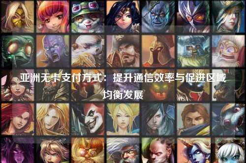亚洲无卡支付方式：提升通信效率与促进区域均衡发展