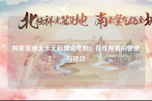 探索亚洲无卡无码理论电影：在线观看的便捷与挑战