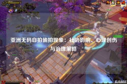 亚洲无码自拍偷拍现象：社会影响、心理创伤与治理策略