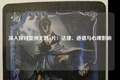 深入探讨亚洲无码A片：法律、道德与心理影响