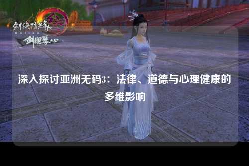 深入探讨亚洲无码3：法律、道德与心理健康的多维影响