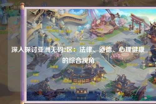 深入探讨亚洲无码2区：法律、道德、心理健康的综合视角