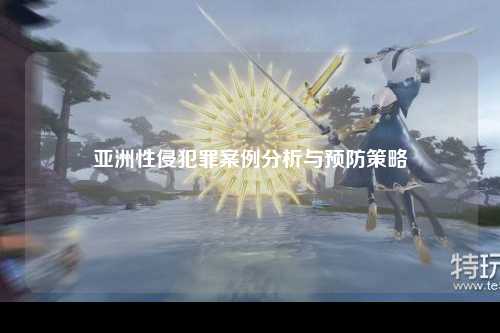 亚洲性侵犯罪案例分析与预防策略