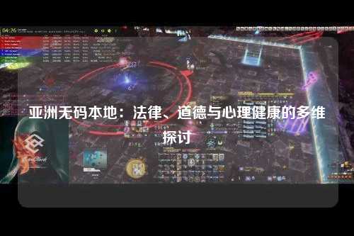 亚洲无码本地：法律、道德与心理健康的多维探讨