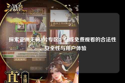 探索亚洲无码A片专区：在线免费观看的合法性、安全性与用户体验