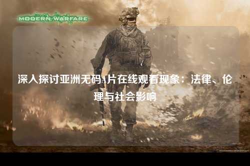 深入探讨亚洲无码A片在线观看现象：法律、伦理与社会影响