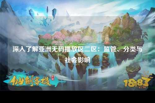 深入了解亚洲无码播放区二区：监管、分类与社会影响