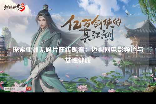 探索亚洲无码片在线观看：迈视网电影频道与女性健康