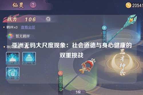 亚洲无码大尺度现象：社会道德与身心健康的双重挑战