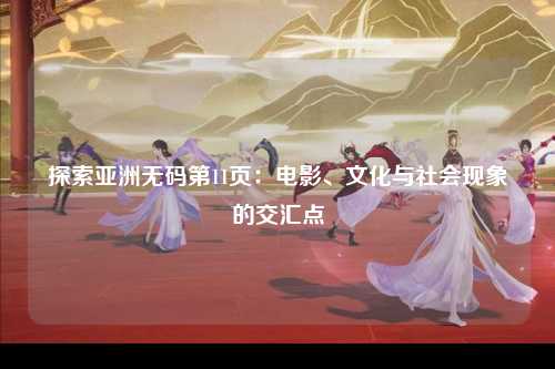 探索亚洲无码第11页：电影、文化与社会现象的交汇点