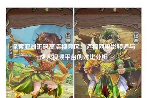 探索亚洲无码高清视频区：迈视网电影频道与成人视频平台的对比分析