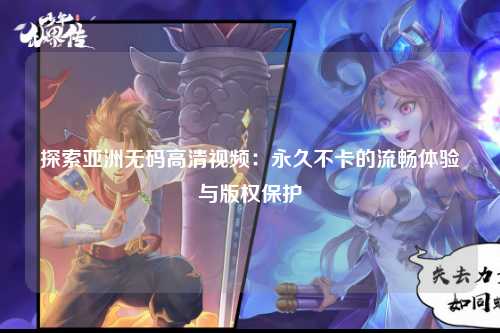 探索亚洲无码高清视频：永久不卡的流畅体验与版权保护