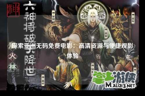探索亚洲无码免费电影：高清资源与便捷观影体验