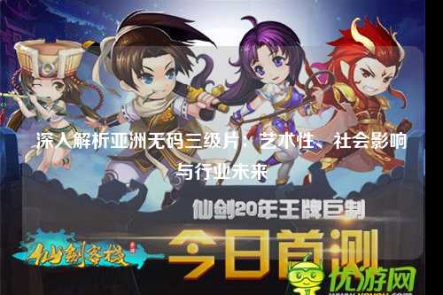 深入解析亚洲无码三级片：艺术性、社会影响与行业未来