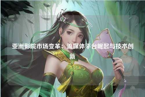 亚洲影院市场变革：流媒体平台崛起与技术创新