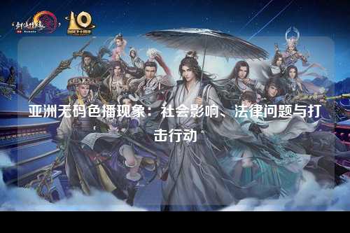 亚洲无码色播现象：社会影响、法律问题与打击行动