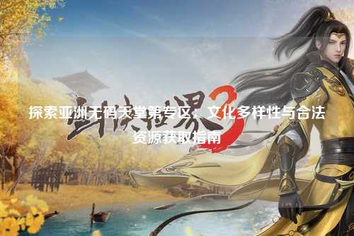探索亚洲无码天堂第专区：文化多样性与合法资源获取指南