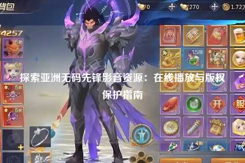 探索亚洲无码先锋影音资源：在线播放与版权保护指南