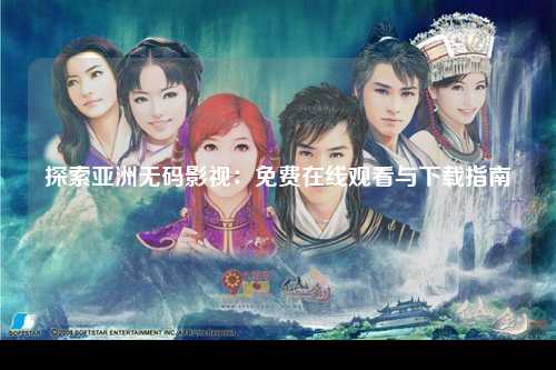探索亚洲无码影视：免费在线观看与下载指南