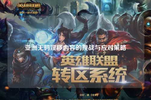 亚洲无码淫秽内容的挑战与应对策略