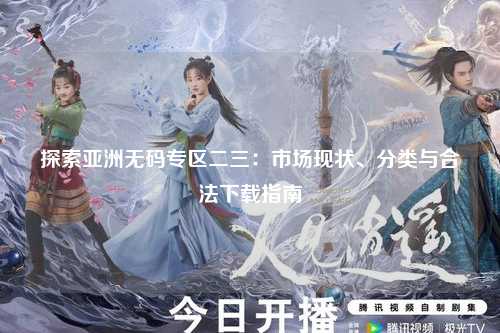 探索亚洲无码专区二三：市场现状、分类与合法下载指南