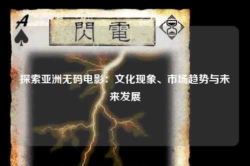 探索亚洲无码电影：文化现象、市场趋势与未来发展