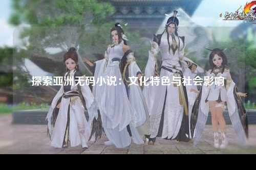 探索亚洲无码小说：文化特色与社会影响