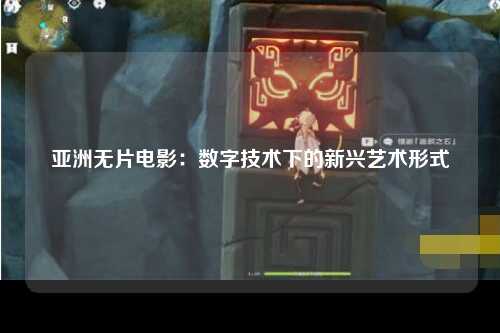 亚洲无片电影：数字技术下的新兴艺术形式