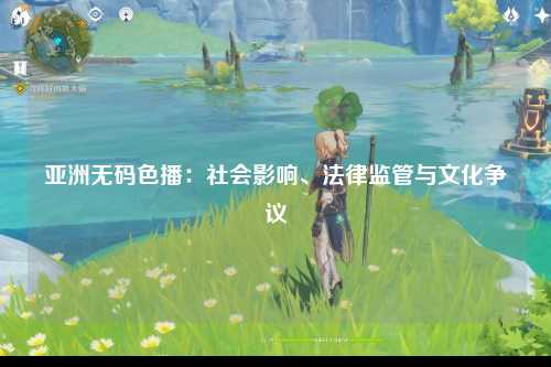 亚洲无码色播：社会影响、法律监管与文化争议