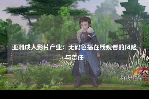 亚洲成人影片产业：无码色播在线观看的风险与责任