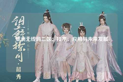 亚洲无线码二区：技术、应用与未来发展