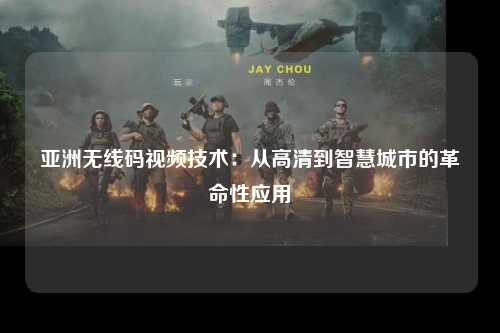 亚洲无线码视频技术：从高清到智慧城市的革命性应用