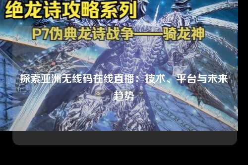 探索亚洲无线码在线直播：技术、平台与未来趋势