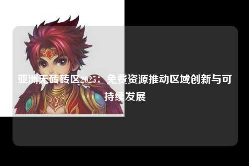 亚洲无砖砖区2025：免费资源推动区域创新与可持续发展
