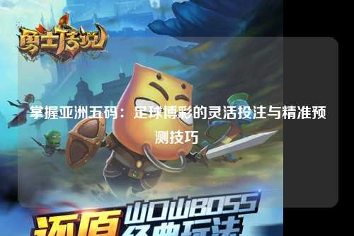 掌握亚洲五码：足球博彩的灵活投注与精准预测技巧