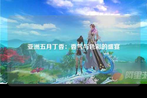 亚洲五月丁香：香气与色彩的盛宴