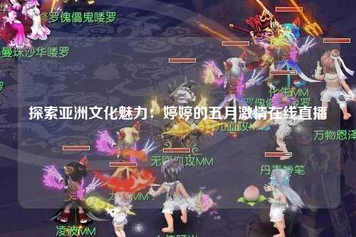 探索亚洲文化魅力：婷婷的五月激情在线直播