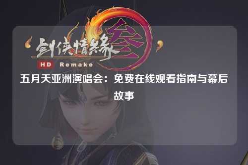 五月天亚洲演唱会：免费在线观看指南与幕后故事