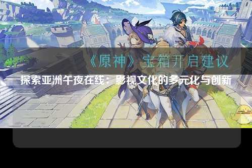 探索亚洲午夜在线：影视文化的多元化与创新