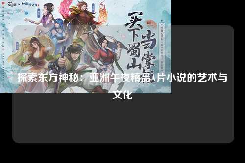 探索东方神秘：亚洲午夜精品A片小说的艺术与文化