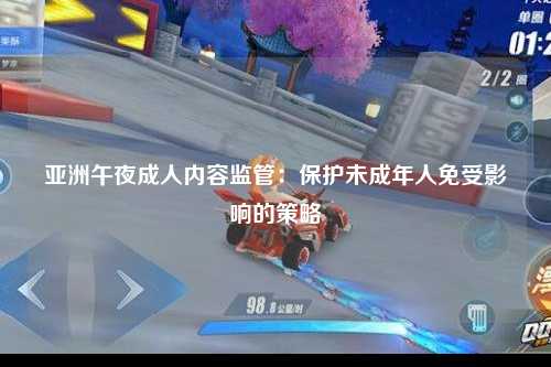 亚洲午夜成人内容监管：保护未成年人免受影响的策略