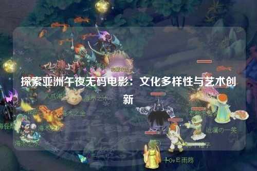 探索亚洲午夜无码电影：文化多样性与艺术创新