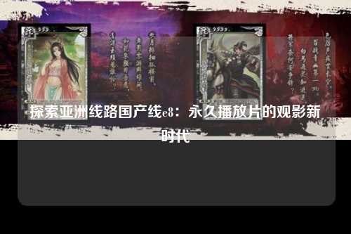 探索亚洲线路国产线e8：永久播放片的观影新时代