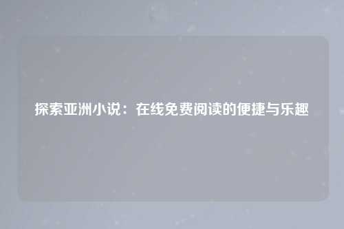 探索亚洲小说：在线免费阅读的便捷与乐趣